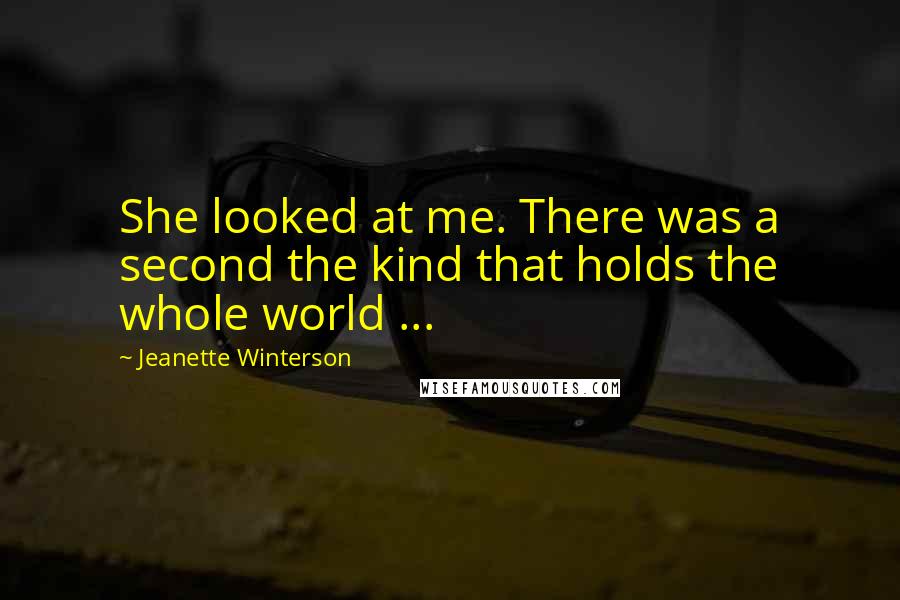 Jeanette Winterson Quotes: She looked at me. There was a second the kind that holds the whole world ...