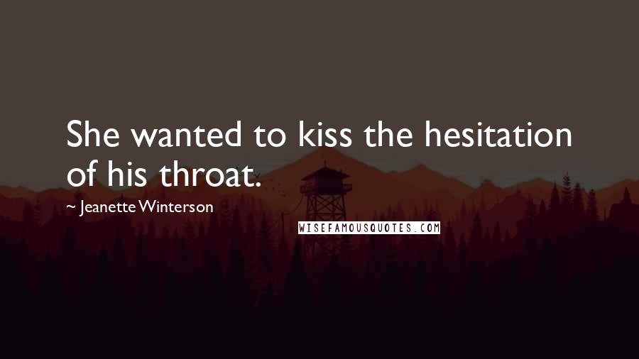 Jeanette Winterson Quotes: She wanted to kiss the hesitation of his throat.