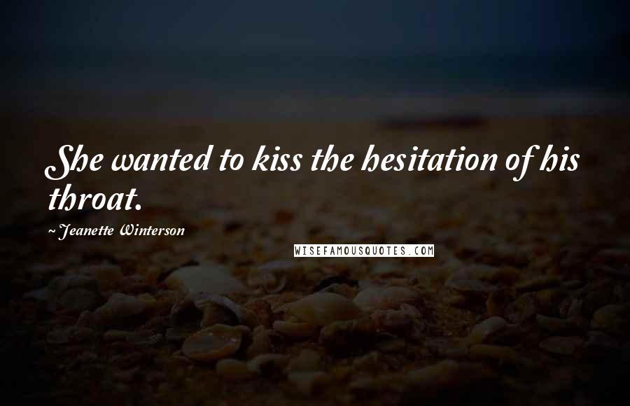 Jeanette Winterson Quotes: She wanted to kiss the hesitation of his throat.