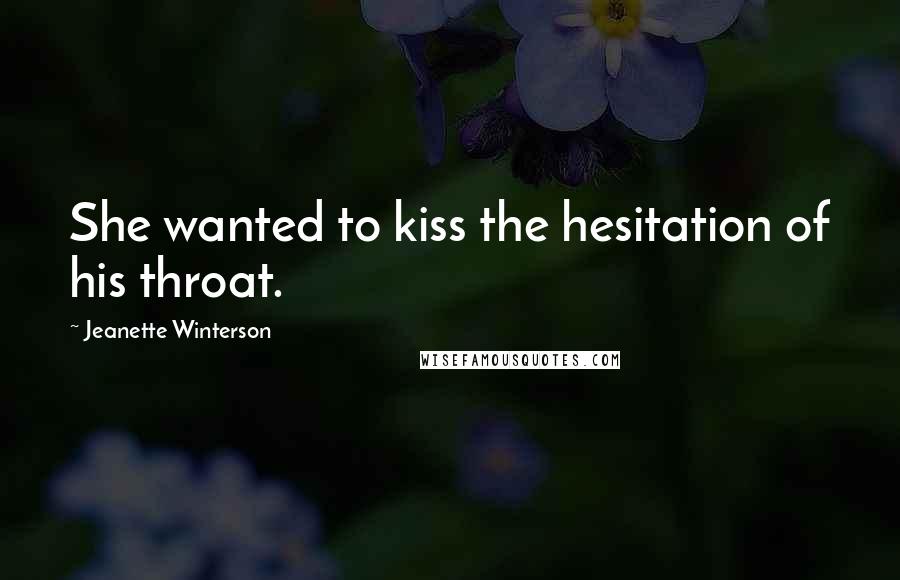 Jeanette Winterson Quotes: She wanted to kiss the hesitation of his throat.