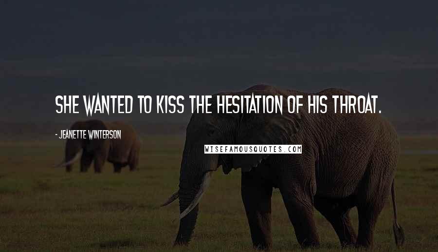 Jeanette Winterson Quotes: She wanted to kiss the hesitation of his throat.
