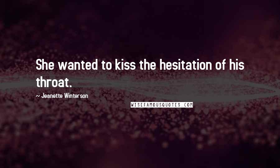 Jeanette Winterson Quotes: She wanted to kiss the hesitation of his throat.