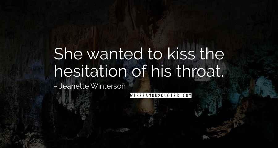 Jeanette Winterson Quotes: She wanted to kiss the hesitation of his throat.