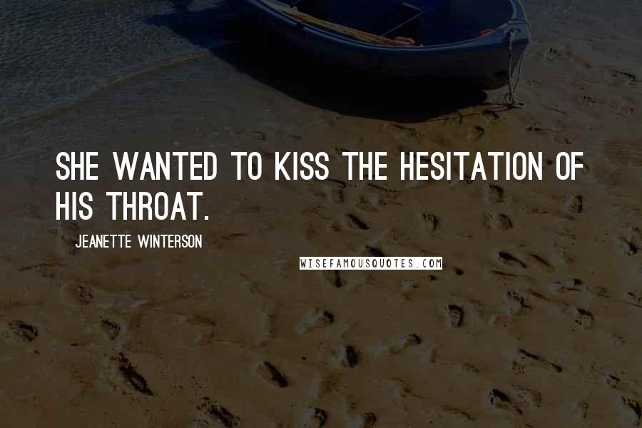 Jeanette Winterson Quotes: She wanted to kiss the hesitation of his throat.
