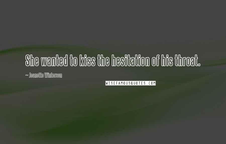 Jeanette Winterson Quotes: She wanted to kiss the hesitation of his throat.