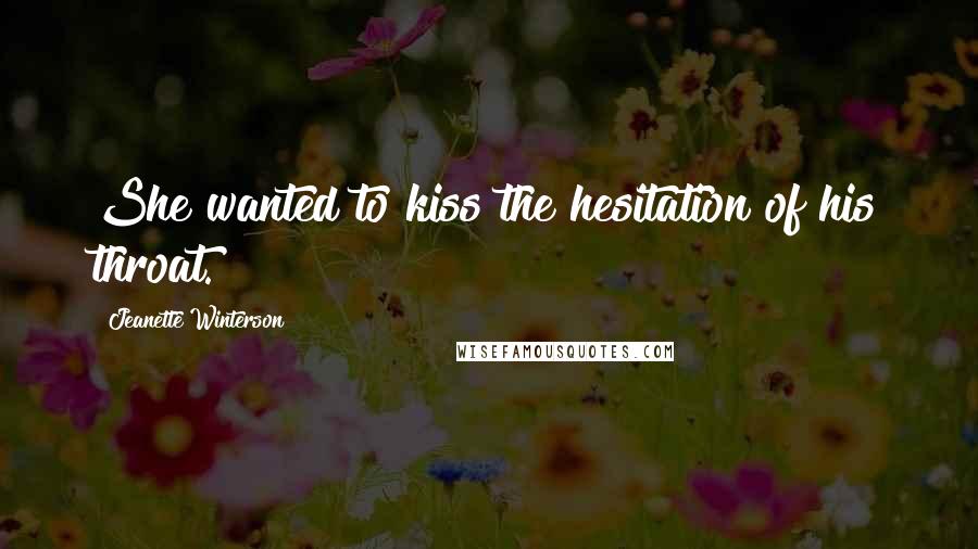 Jeanette Winterson Quotes: She wanted to kiss the hesitation of his throat.