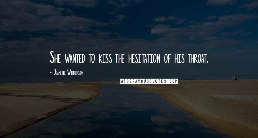 Jeanette Winterson Quotes: She wanted to kiss the hesitation of his throat.