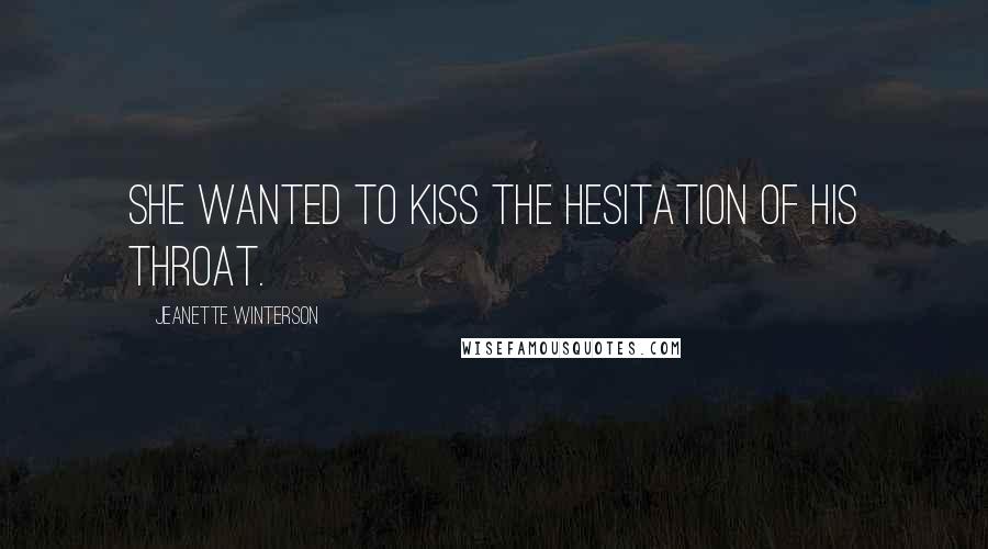 Jeanette Winterson Quotes: She wanted to kiss the hesitation of his throat.