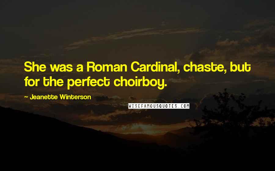 Jeanette Winterson Quotes: She was a Roman Cardinal, chaste, but for the perfect choirboy.