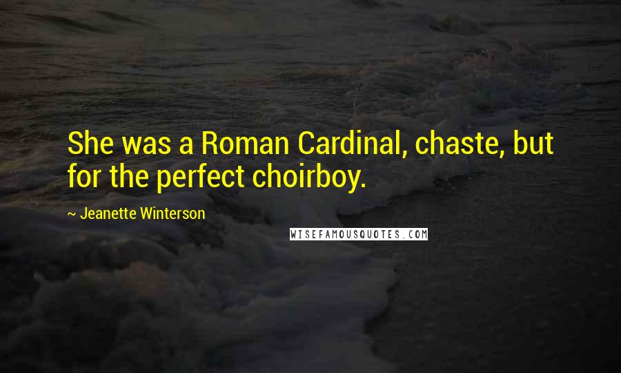 Jeanette Winterson Quotes: She was a Roman Cardinal, chaste, but for the perfect choirboy.