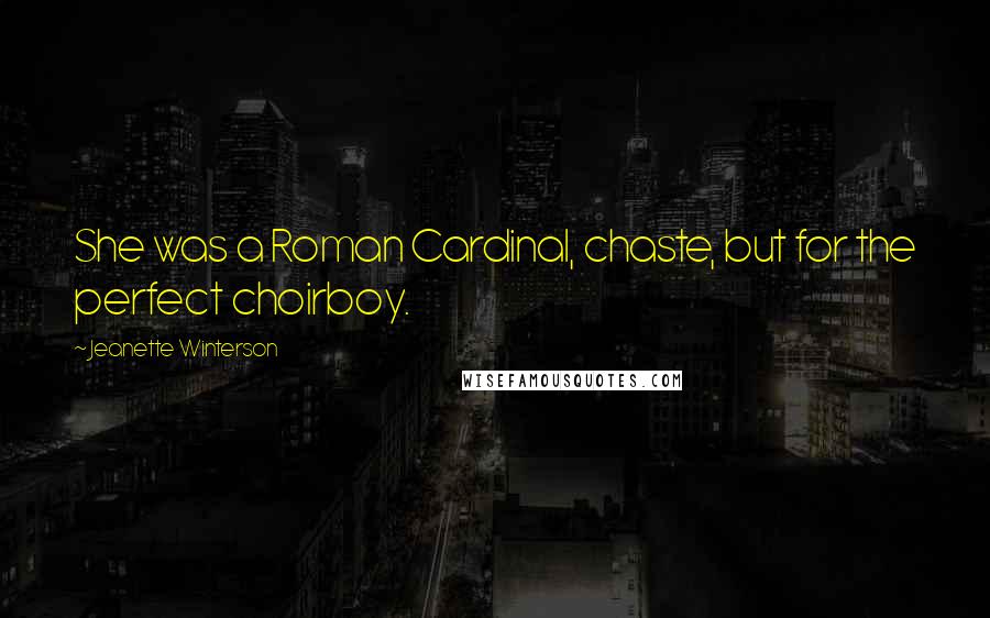 Jeanette Winterson Quotes: She was a Roman Cardinal, chaste, but for the perfect choirboy.