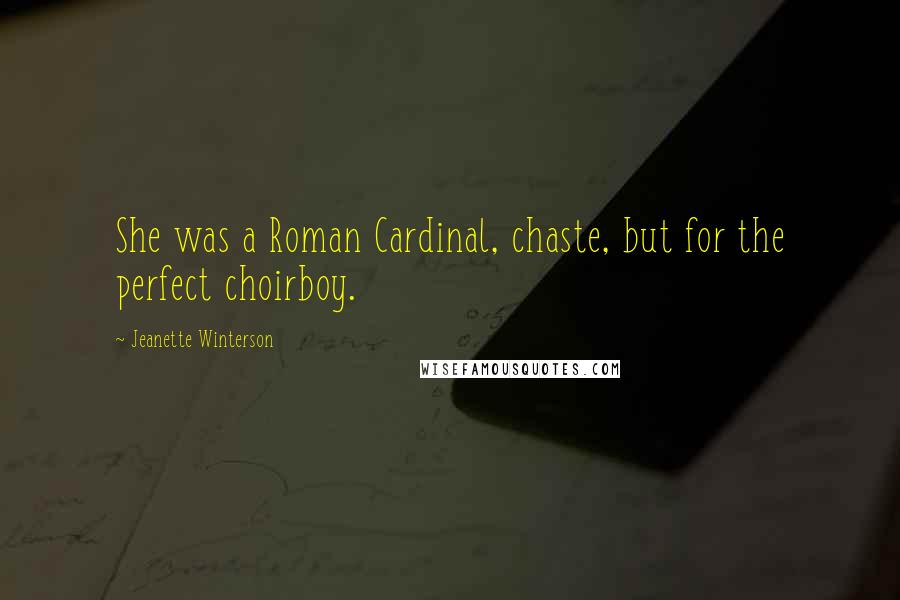 Jeanette Winterson Quotes: She was a Roman Cardinal, chaste, but for the perfect choirboy.