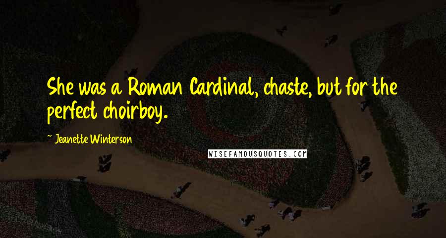 Jeanette Winterson Quotes: She was a Roman Cardinal, chaste, but for the perfect choirboy.