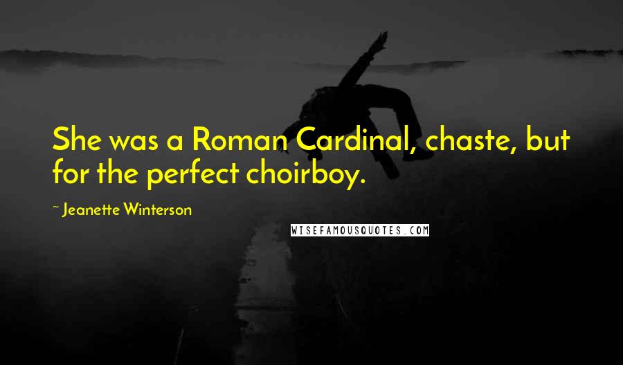 Jeanette Winterson Quotes: She was a Roman Cardinal, chaste, but for the perfect choirboy.