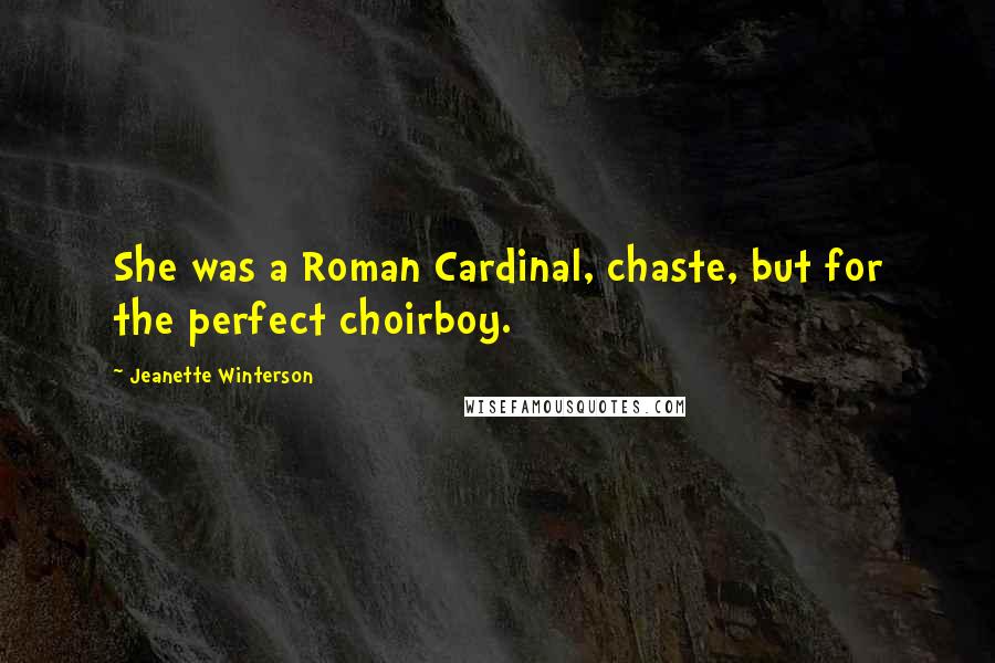 Jeanette Winterson Quotes: She was a Roman Cardinal, chaste, but for the perfect choirboy.