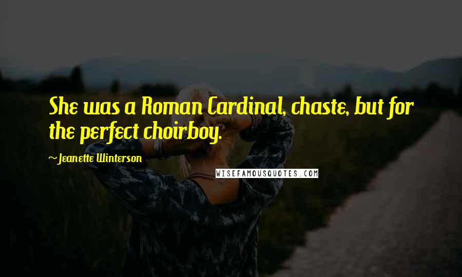 Jeanette Winterson Quotes: She was a Roman Cardinal, chaste, but for the perfect choirboy.