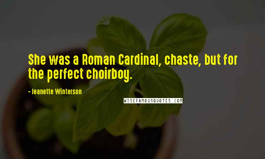 Jeanette Winterson Quotes: She was a Roman Cardinal, chaste, but for the perfect choirboy.