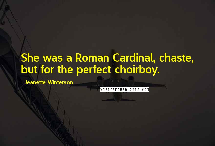 Jeanette Winterson Quotes: She was a Roman Cardinal, chaste, but for the perfect choirboy.