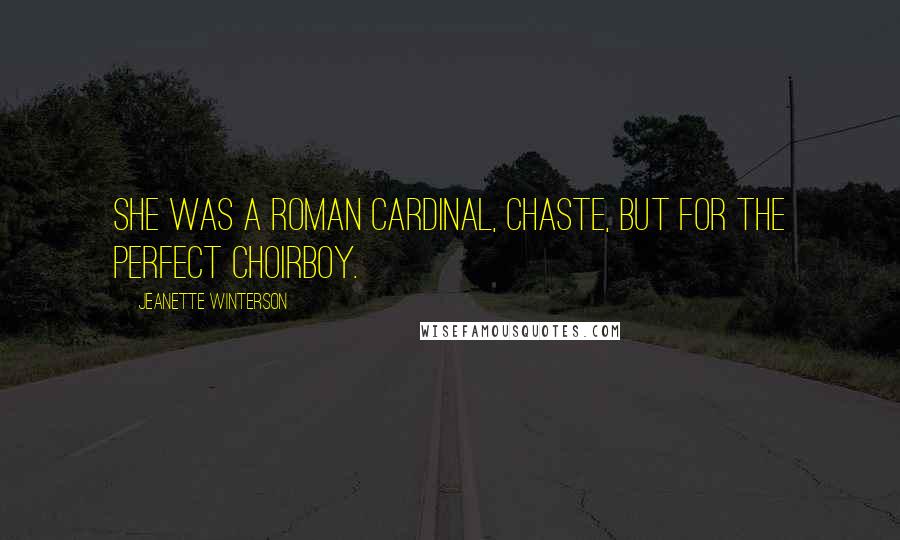 Jeanette Winterson Quotes: She was a Roman Cardinal, chaste, but for the perfect choirboy.