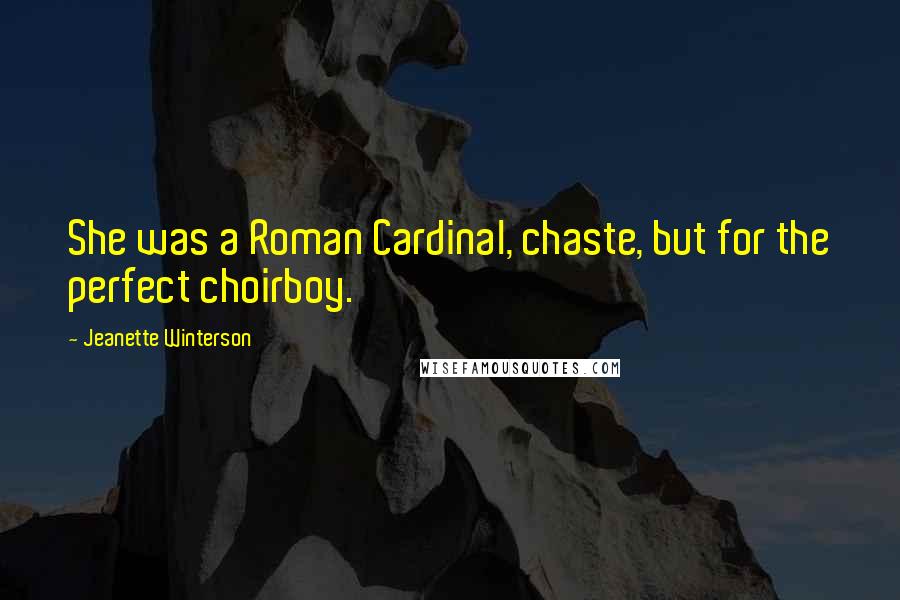 Jeanette Winterson Quotes: She was a Roman Cardinal, chaste, but for the perfect choirboy.