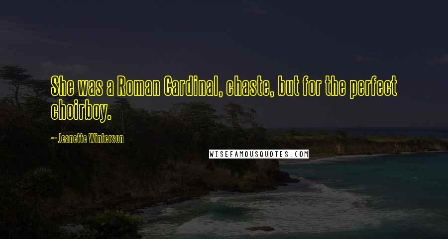 Jeanette Winterson Quotes: She was a Roman Cardinal, chaste, but for the perfect choirboy.