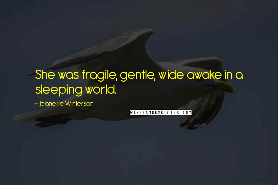 Jeanette Winterson Quotes: She was fragile, gentle, wide awake in a sleeping world.