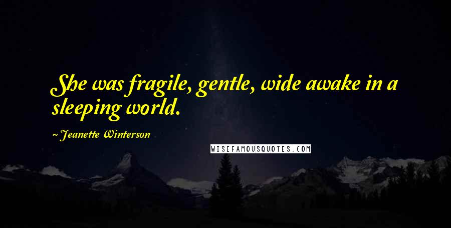 Jeanette Winterson Quotes: She was fragile, gentle, wide awake in a sleeping world.