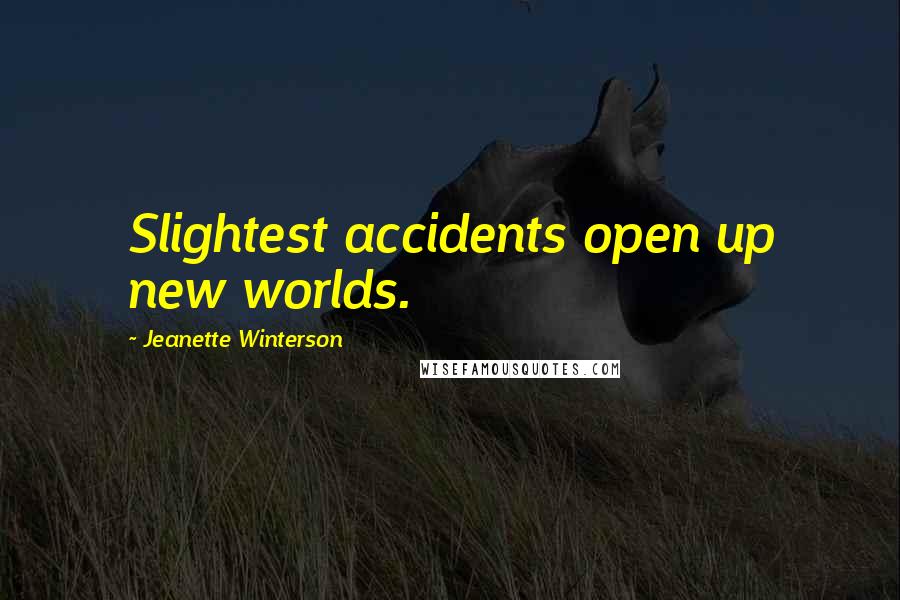 Jeanette Winterson Quotes: Slightest accidents open up new worlds.