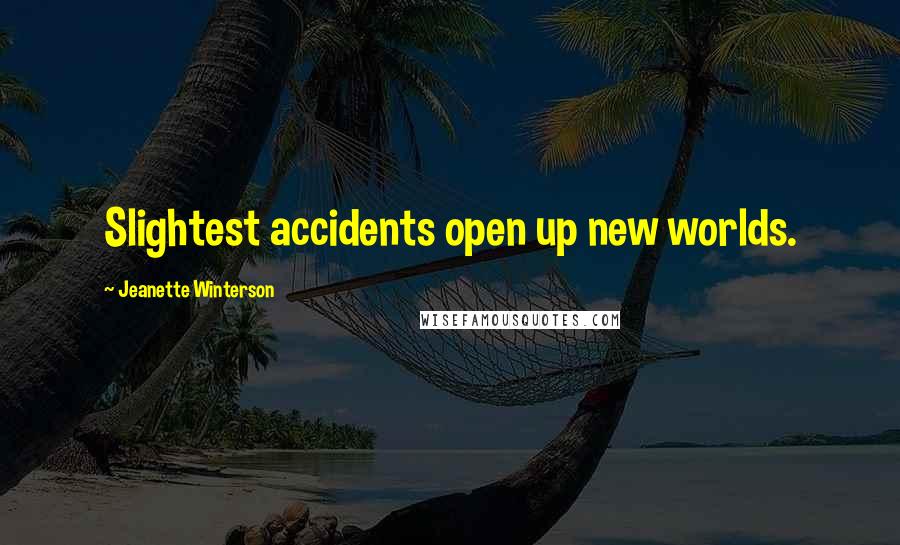 Jeanette Winterson Quotes: Slightest accidents open up new worlds.