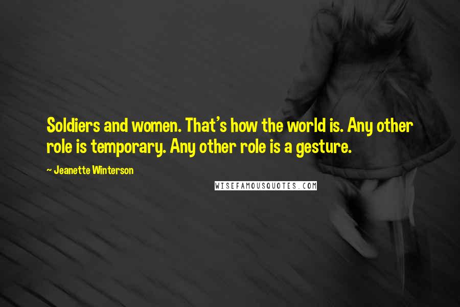 Jeanette Winterson Quotes: Soldiers and women. That's how the world is. Any other role is temporary. Any other role is a gesture.