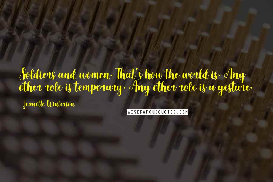 Jeanette Winterson Quotes: Soldiers and women. That's how the world is. Any other role is temporary. Any other role is a gesture.
