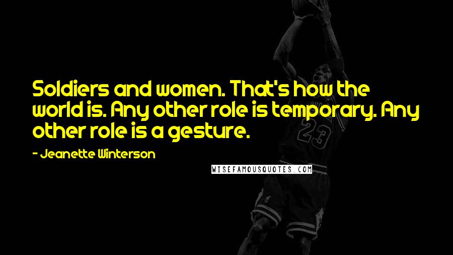 Jeanette Winterson Quotes: Soldiers and women. That's how the world is. Any other role is temporary. Any other role is a gesture.