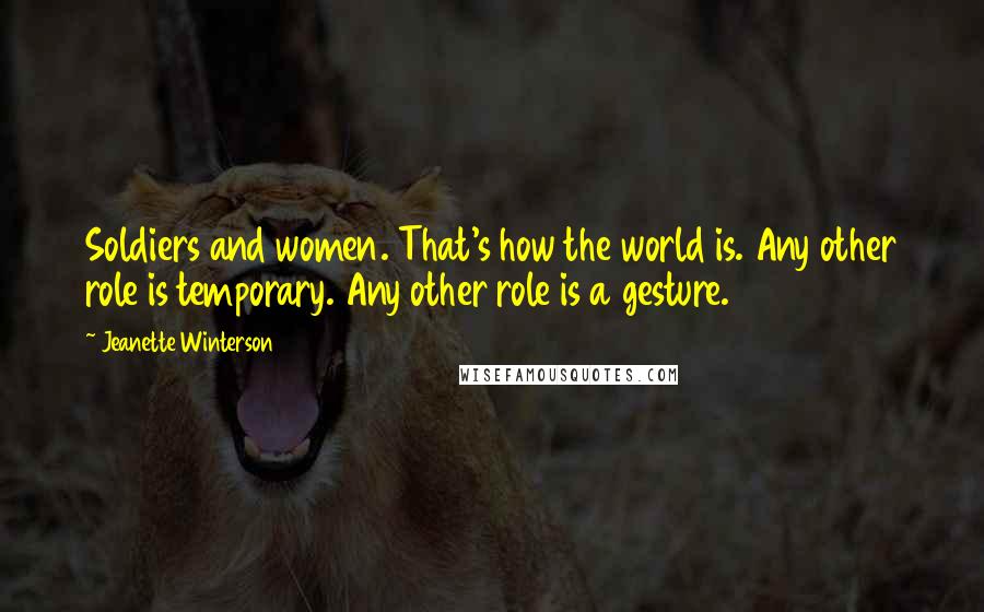 Jeanette Winterson Quotes: Soldiers and women. That's how the world is. Any other role is temporary. Any other role is a gesture.