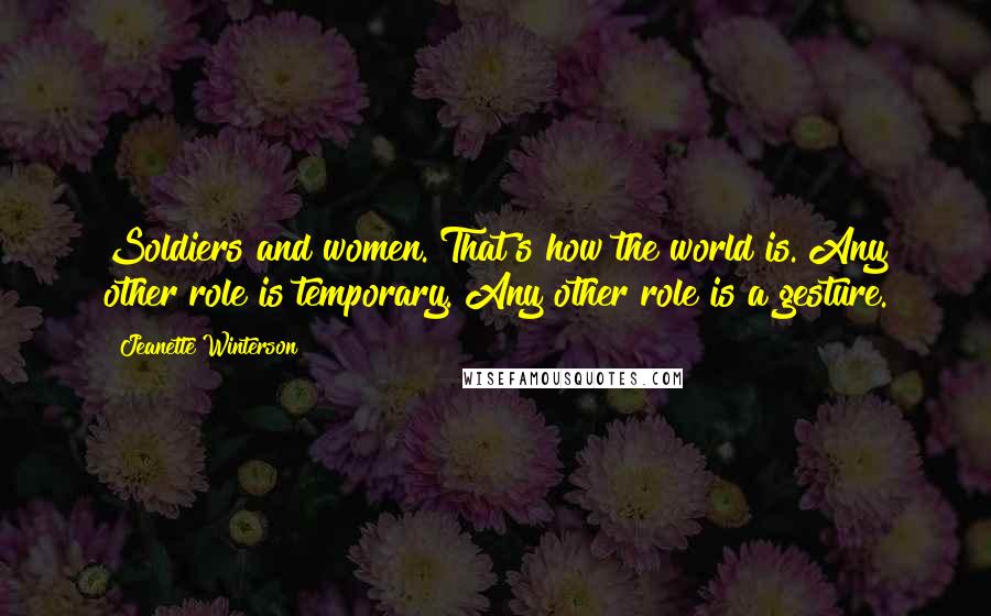 Jeanette Winterson Quotes: Soldiers and women. That's how the world is. Any other role is temporary. Any other role is a gesture.