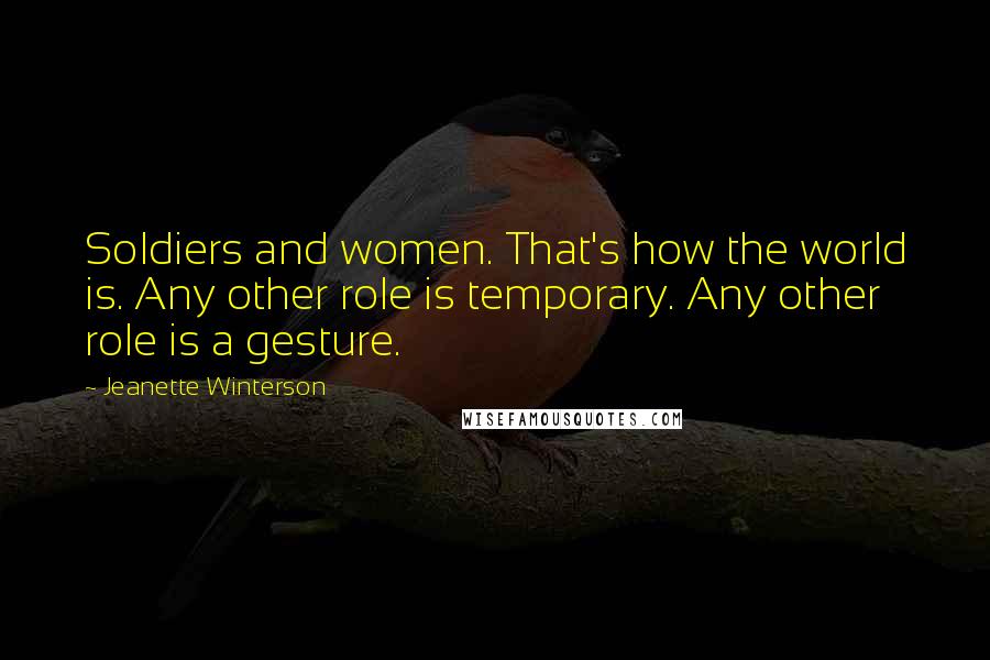 Jeanette Winterson Quotes: Soldiers and women. That's how the world is. Any other role is temporary. Any other role is a gesture.