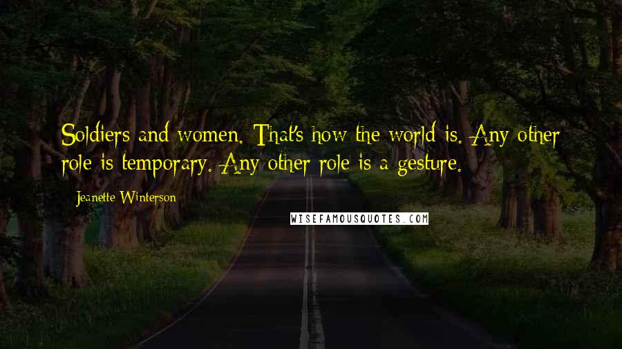 Jeanette Winterson Quotes: Soldiers and women. That's how the world is. Any other role is temporary. Any other role is a gesture.
