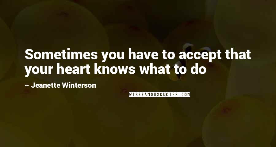 Jeanette Winterson Quotes: Sometimes you have to accept that your heart knows what to do