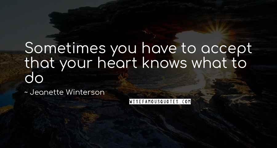 Jeanette Winterson Quotes: Sometimes you have to accept that your heart knows what to do