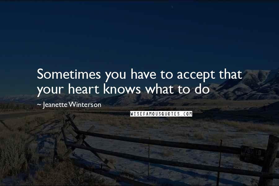 Jeanette Winterson Quotes: Sometimes you have to accept that your heart knows what to do