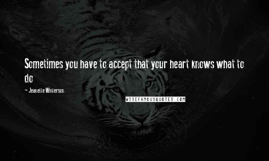 Jeanette Winterson Quotes: Sometimes you have to accept that your heart knows what to do