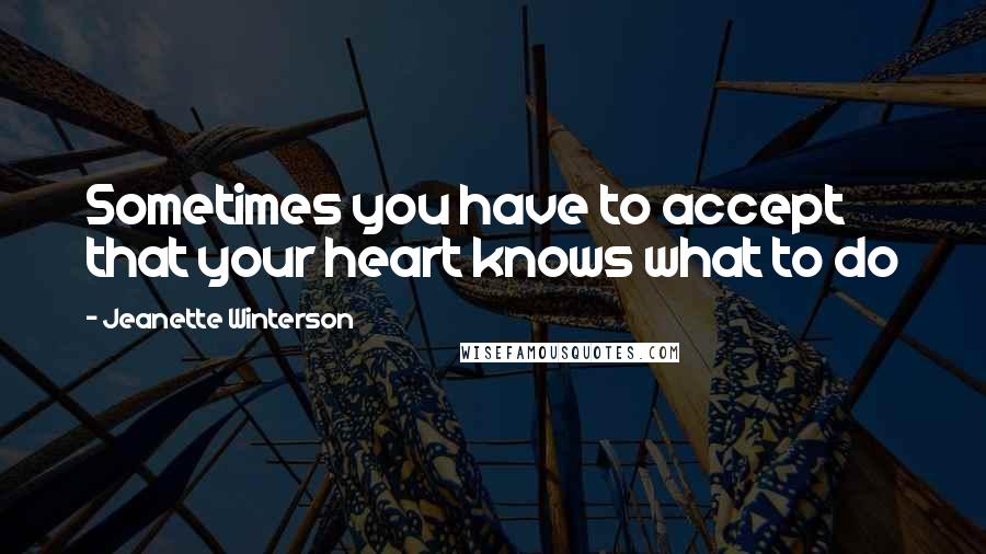 Jeanette Winterson Quotes: Sometimes you have to accept that your heart knows what to do