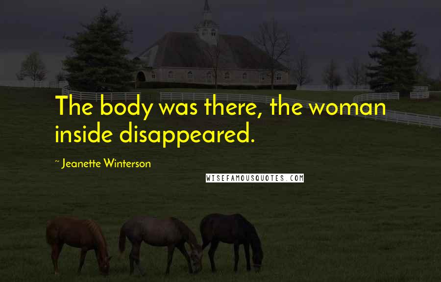 Jeanette Winterson Quotes: The body was there, the woman inside disappeared.