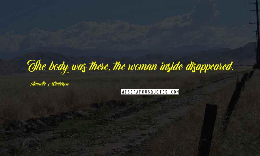Jeanette Winterson Quotes: The body was there, the woman inside disappeared.