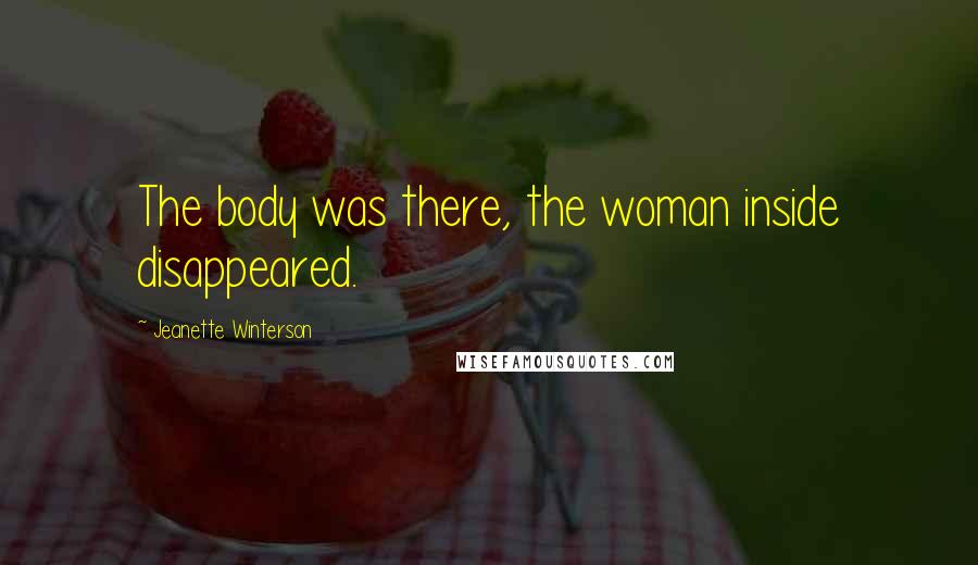 Jeanette Winterson Quotes: The body was there, the woman inside disappeared.
