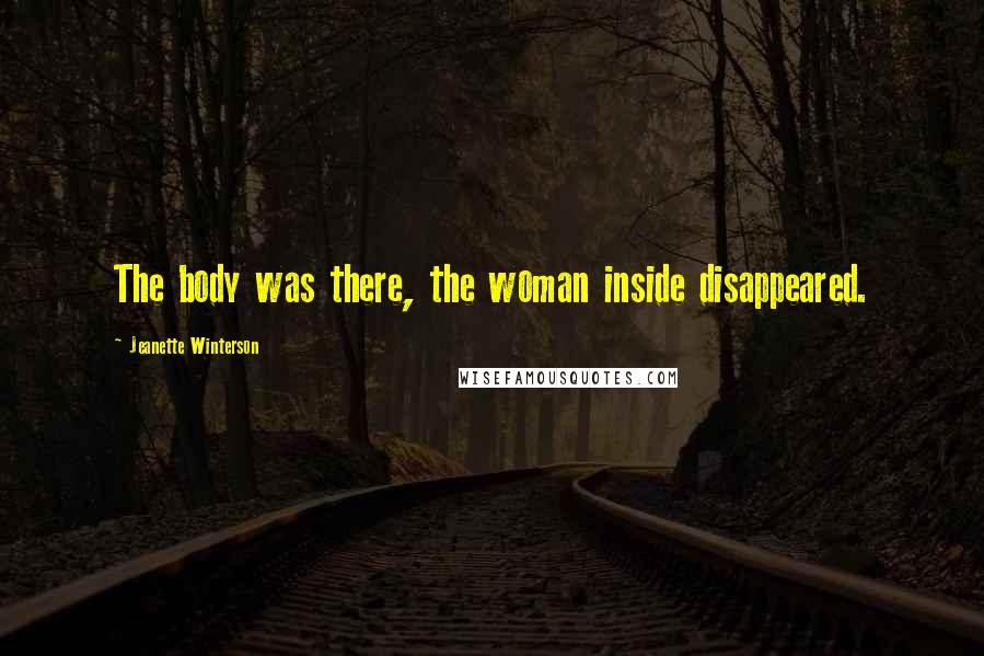 Jeanette Winterson Quotes: The body was there, the woman inside disappeared.