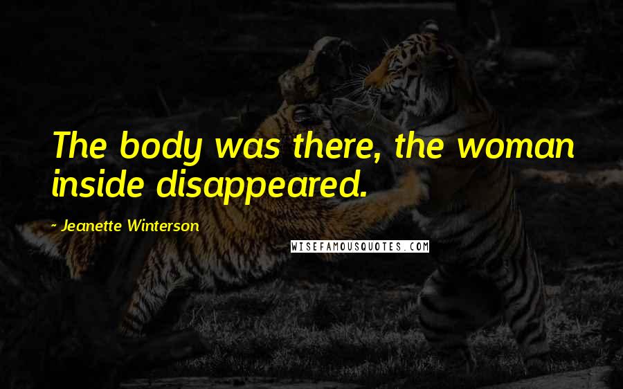 Jeanette Winterson Quotes: The body was there, the woman inside disappeared.