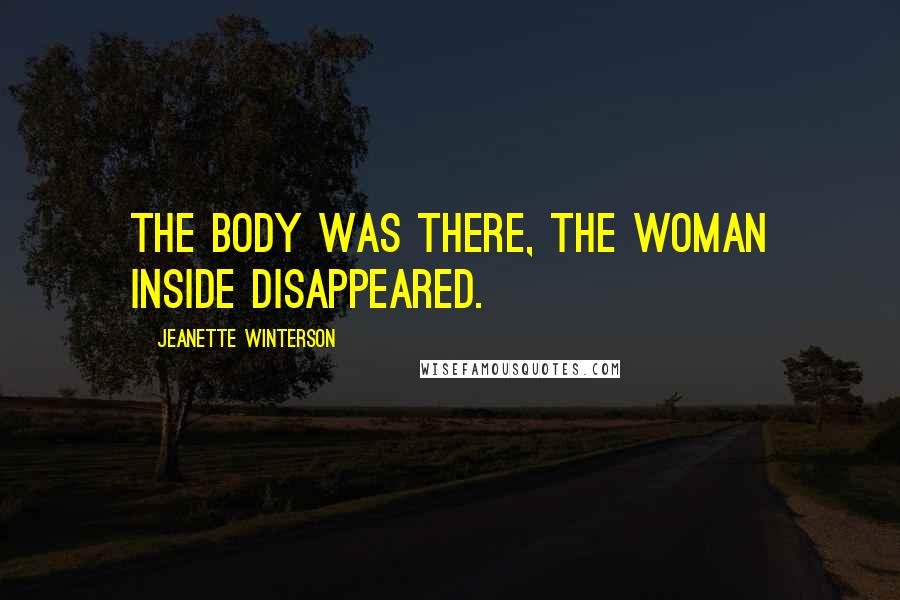 Jeanette Winterson Quotes: The body was there, the woman inside disappeared.