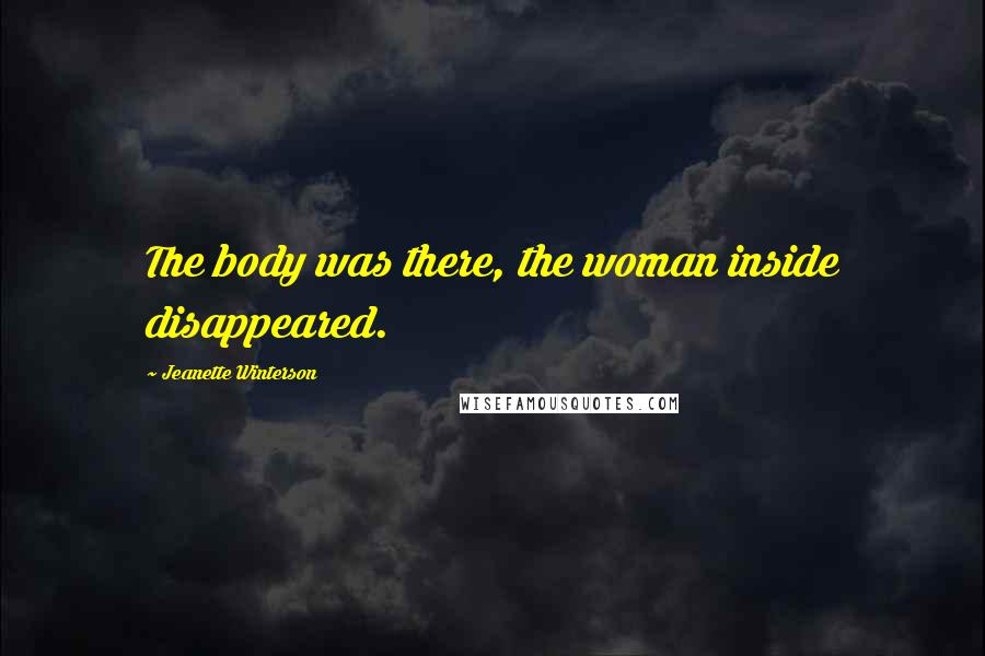 Jeanette Winterson Quotes: The body was there, the woman inside disappeared.