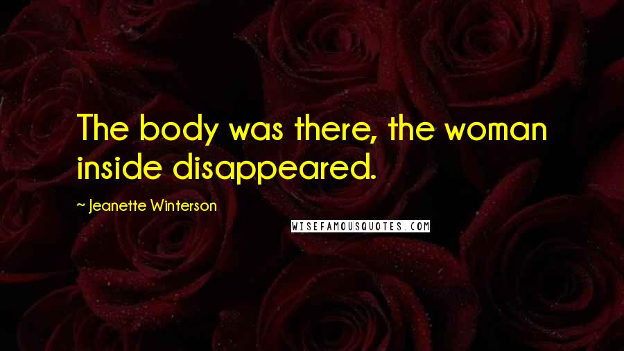 Jeanette Winterson Quotes: The body was there, the woman inside disappeared.