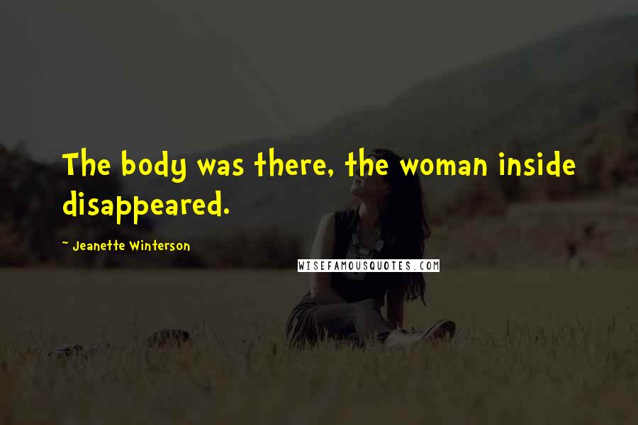 Jeanette Winterson Quotes: The body was there, the woman inside disappeared.